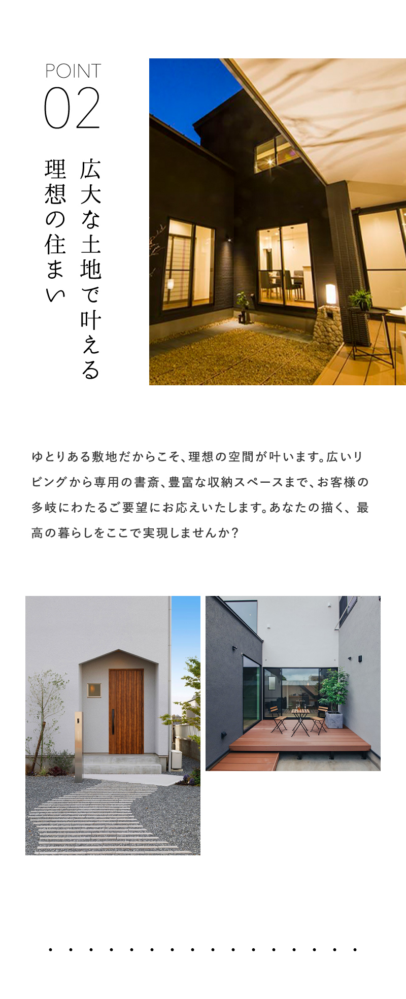 広大な土地でかなえる理想の住まい ゆとりある敷地だからこそ、理想の空間が叶います。広いリビングから専用の書斎、豊富な収納スペースまで、お客様の多岐にわたるご要望にお応えいたします。あなたの描く、最高の暮らしをここで実現しませんか？